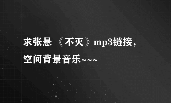 求张悬 《不灭》mp3链接，空间背景音乐~~~