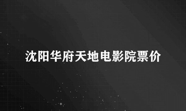 沈阳华府天地电影院票价