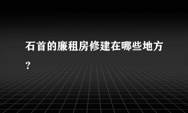 石首的廉租房修建在哪些地方？