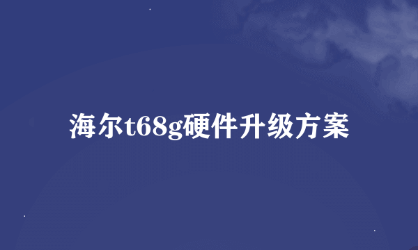 海尔t68g硬件升级方案