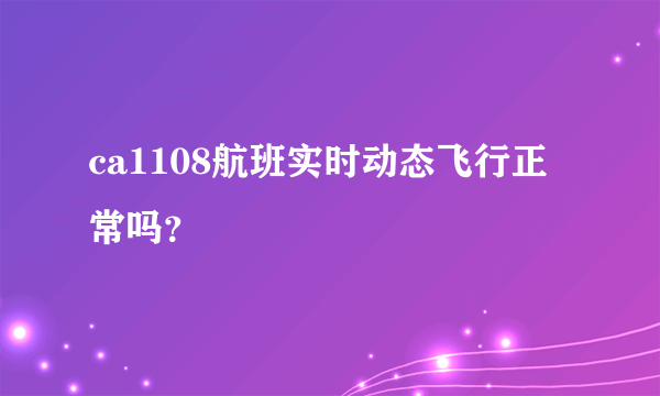 ca1108航班实时动态飞行正常吗？