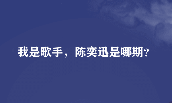 我是歌手，陈奕迅是哪期？