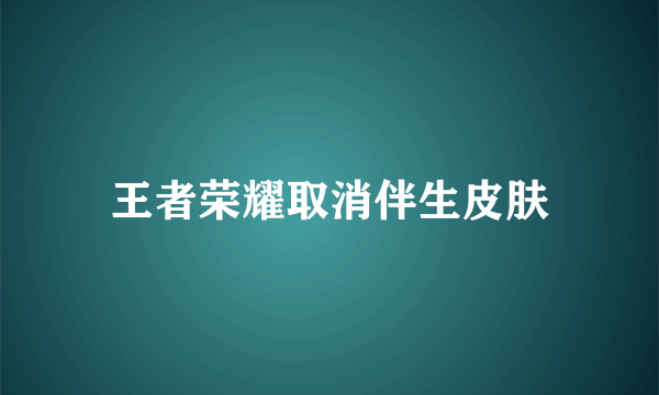 王者荣耀取消伴生皮肤