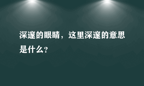 深邃的眼睛，这里深邃的意思是什么？