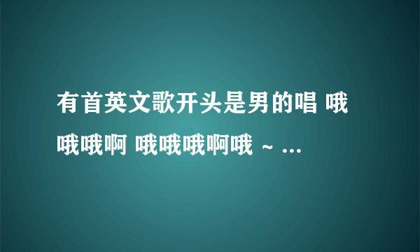 有首英文歌开头是男的唱 哦哦哦啊 哦哦哦啊哦 ~ 挺有节奏感的，求歌名