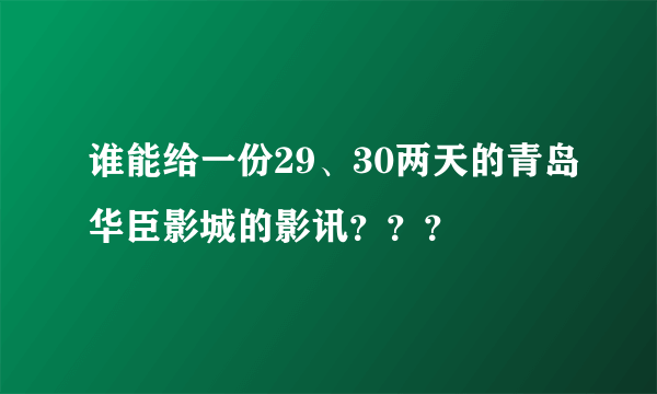 谁能给一份29、30两天的青岛华臣影城的影讯？？？