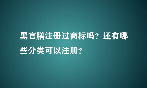 黑官膳注册过商标吗？还有哪些分类可以注册？