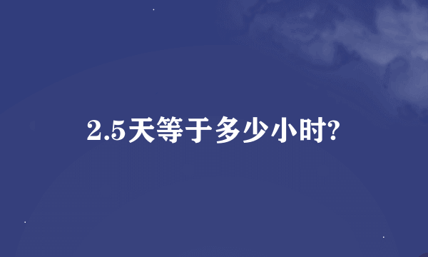 2.5天等于多少小时?