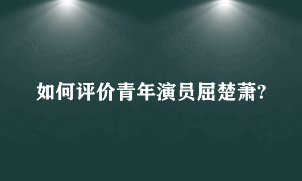 如何评价青年演员屈楚萧?