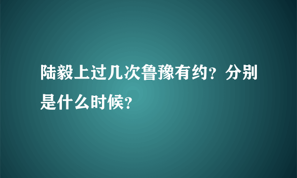 陆毅上过几次鲁豫有约？分别是什么时候？