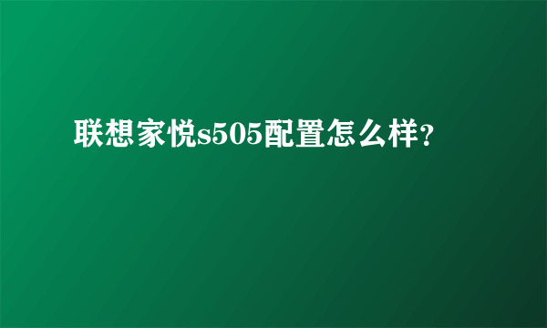 联想家悦s505配置怎么样？