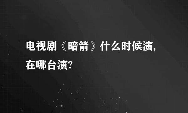 电视剧《暗箭》什么时候演,在哪台演?