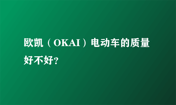 欧凯（OKAI）电动车的质量好不好？