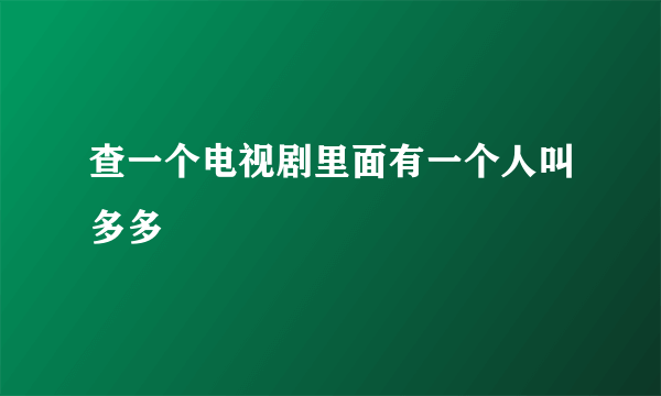 查一个电视剧里面有一个人叫多多