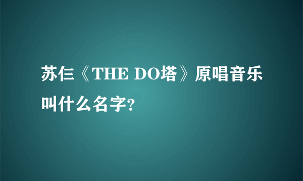 苏仨《THE DO塔》原唱音乐叫什么名字？