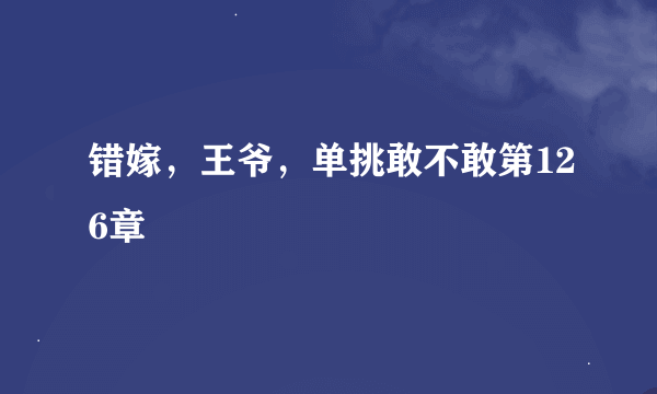 错嫁，王爷，单挑敢不敢第126章