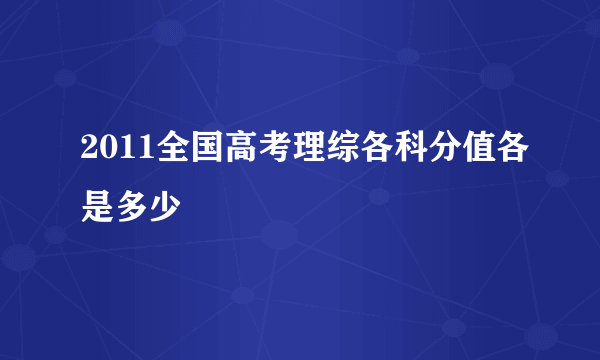 2011全国高考理综各科分值各是多少