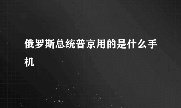 俄罗斯总统普京用的是什么手机