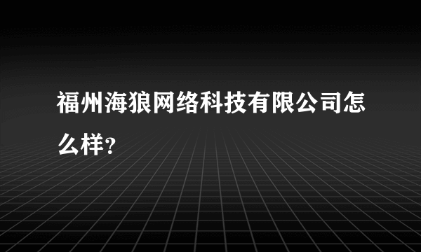 福州海狼网络科技有限公司怎么样？