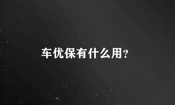 车优保有什么用？