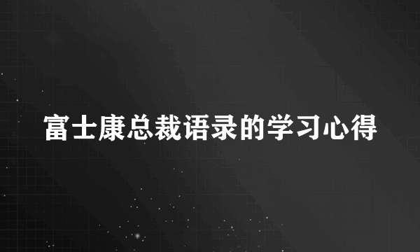 富士康总裁语录的学习心得