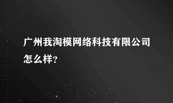 广州我淘模网络科技有限公司怎么样？