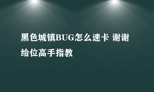 黑色城镇BUG怎么速卡 谢谢给位高手指教