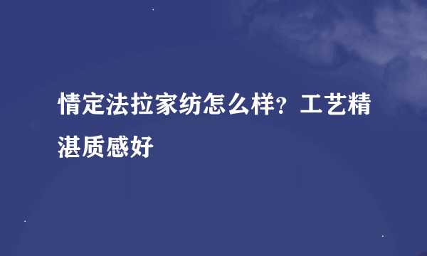 情定法拉家纺怎么样？工艺精湛质感好