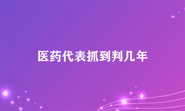 医药代表抓到判几年