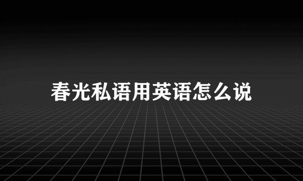 春光私语用英语怎么说