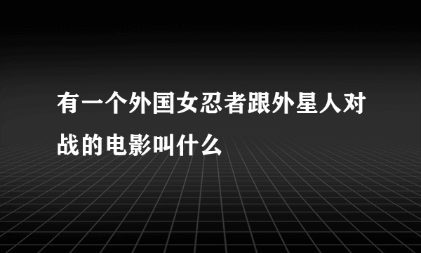 有一个外国女忍者跟外星人对战的电影叫什么