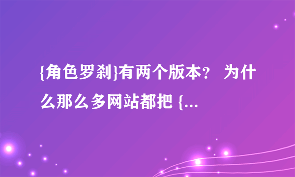 {角色罗刹}有两个版本？ 为什么那么多网站都把 {绝色罗刹}-轻衣杏雨 和{绝色罗刹}-布兰妮 的混了？搞什么