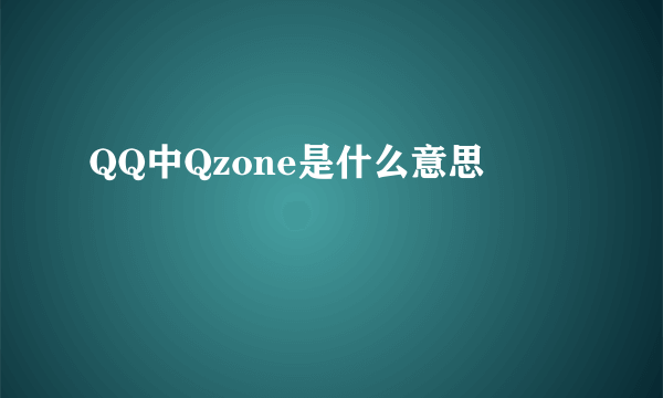 QQ中Qzone是什么意思