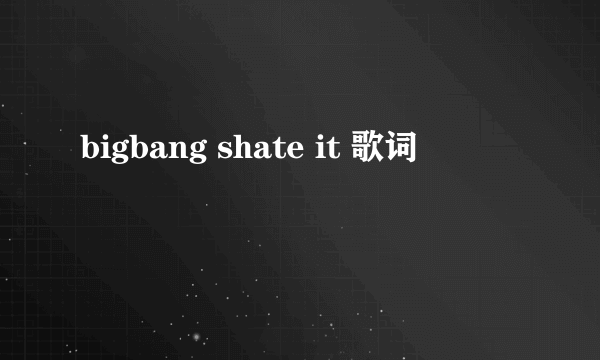 bigbang shate it 歌词