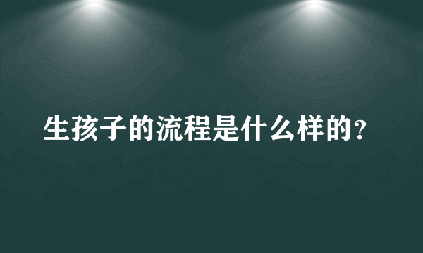 生孩子的流程是什么样的？