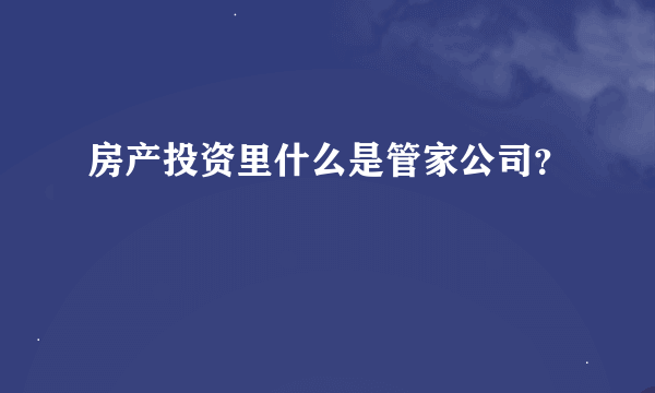 房产投资里什么是管家公司？