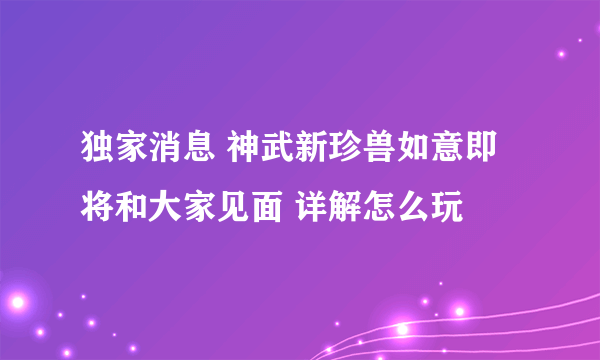 独家消息 神武新珍兽如意即将和大家见面 详解怎么玩