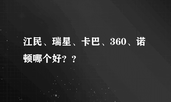 江民、瑞星、卡巴、360、诺顿哪个好？？