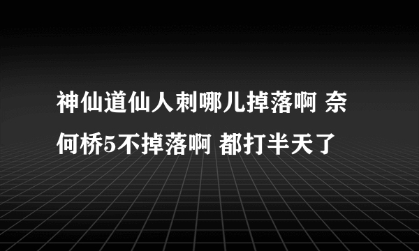 神仙道仙人刺哪儿掉落啊 奈何桥5不掉落啊 都打半天了