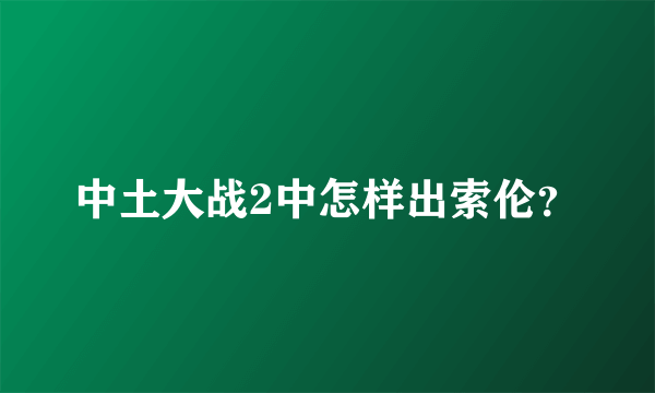 中土大战2中怎样出索伦？