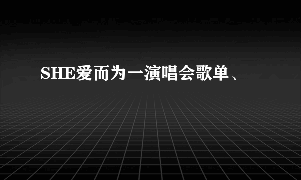 SHE爱而为一演唱会歌单、