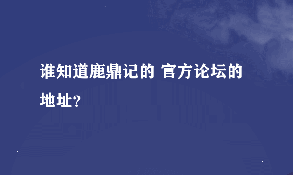 谁知道鹿鼎记的 官方论坛的地址？