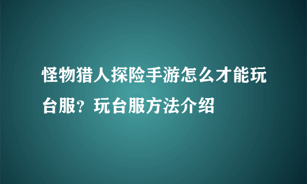 怪物猎人探险手游怎么才能玩台服？玩台服方法介绍