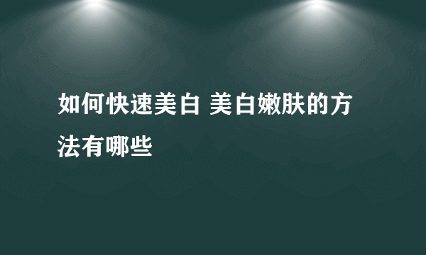 如何快速美白 美白嫩肤的方法有哪些