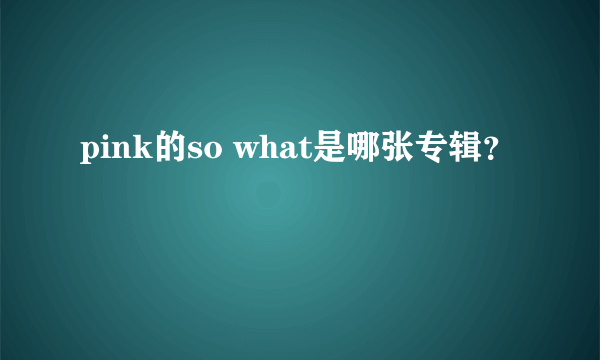 pink的so what是哪张专辑？