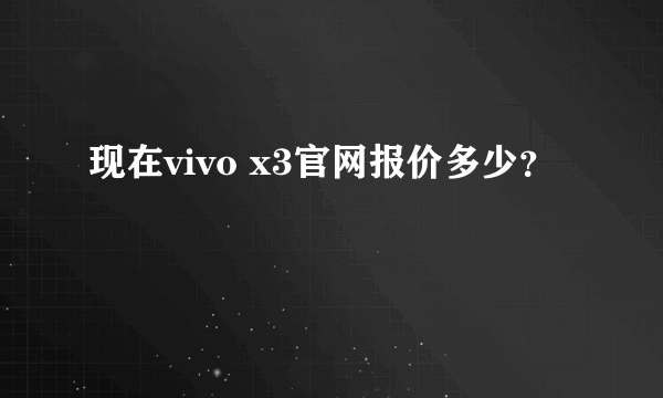 现在vivo x3官网报价多少？