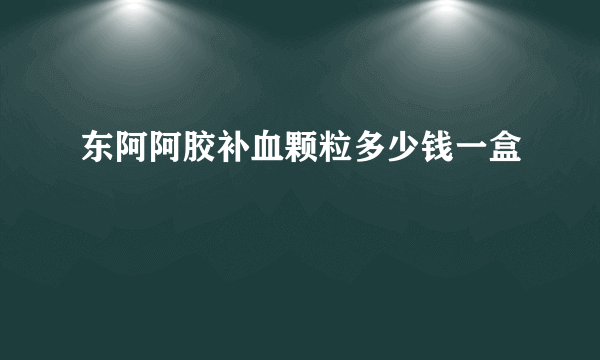 东阿阿胶补血颗粒多少钱一盒