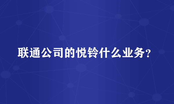 联通公司的悦铃什么业务？