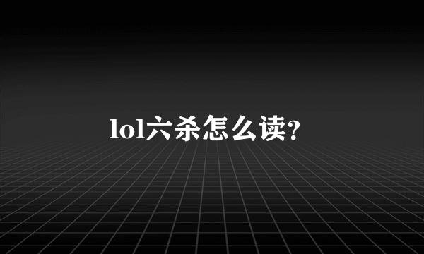 lol六杀怎么读？