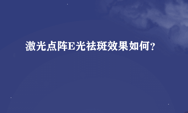 激光点阵E光祛斑效果如何？